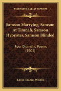 Samson Marrying, Samson at Timnah, Samson Hybristes, Samson Blinded; Four Dramatic Poems