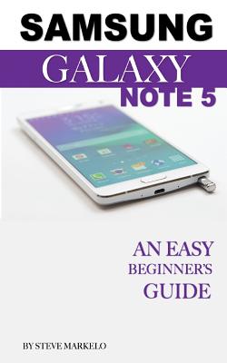 Samsung Galaxy Note 5: An Easy Beginner's Guide - Markelo, Steve