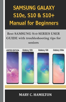 SAMSUNG GALAXY S10e, S10 & S10+ Manual for Beginners: Best SAMSUNG S10 SERIES USER GUIDE with troubleshooting tips for seniors - Hamilton, Mary C