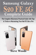 Samsung Galaxy S20 FE 5G Complete Guide: The Complete Illustrated, Practical Guide with Tips & Tricks to Maximizing your S20 FE like a Pro