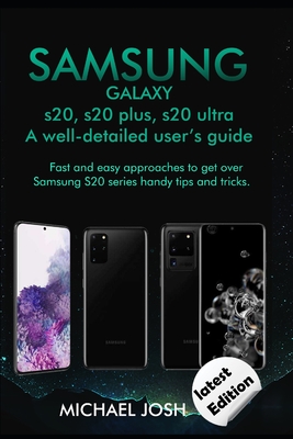 Samsung Galaxy s20, s20 plus, s20 ultra Well-detailed user's guide: Fast and Easy Approach to get over the usage of Samsung Galaxy S20 series and its handy tips and tricks - Josh, Michael