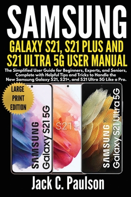 SAMSUNG GALAXY S21, S21 PLUS, AND S21 ULTRA 5G USER MANUAL (Large Print Edition): The Simplified User Guide for Beginners and Experts, Complete with Helpful Tips and Tricks to Handle the New Samsung Galaxy S21 Series - Paulson, Jack C