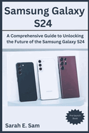 Samsung Galaxy S24: A Comprehensive Guide to Unlocking the Future of the Samsung Galaxy S24