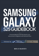 SAMSUNG GALAXY S25 Guidebook: A Practical Manual with Clear Step by step instructions for Beginners and Advanced Users