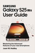 Samsung Galaxy S25 Ultra User Guide: Mastering the Advanced Features of Your New Smartphone