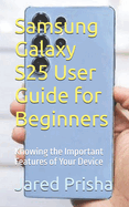 Samsung Galaxy S25 User Guide for Beginners: Knowing the Important Features of Your Device