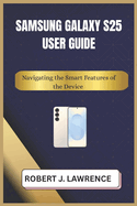 Samsung Galaxy S25 User Guide: Navigating the Smart Features of the Device