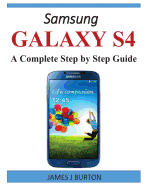 Samsung Galaxy S4: A Complete Step by Step Guide - Burton, James J