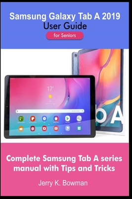 Samsung Galaxy Tab A 2019 User Guide for Seniors: Complete Samsung Tab A series manual with Tips and Tricks - Bowman, Jerry K