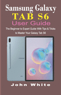 Samsung Galaxy Tab S6 User Guide: The Beginner to Expert Guide with Tips and Tricks to Master Your Galaxy Tab S6
