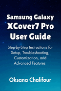 Samsung Galaxy XCover7 Pro User Guide: Step-by-Step Instructions for Setup, Troubleshooting, Customization, and Advanced Features