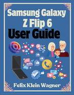 Samsung Galaxy Z Flip 6 User Guide: A Comprehensive Manual with Large Print Instructions for Beginners and Seniors to Effectively Use and Customize the Foldable Smartphone
