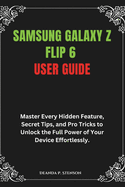Samsung Galaxy Z Flip 6 User Guide: Master Every Hidden Feature, Secret Tips, and Pro Tricks to Unlock the Full Power of Your Device Effortlessly.