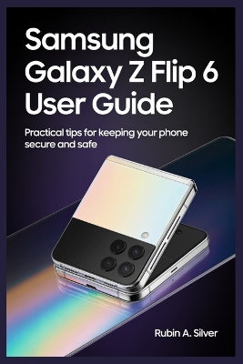 Samsung Galaxy Z Flip 6 User Guide: Practical Tips for Keeping Your Phone Secure and Safe - Silver, Rubin A