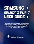 Samsung Galaxy Z Flip 7 User Guide: Unlock double-screen productivity with flexible modes, multitasking tips, and battery-saving strategies for everyday power users