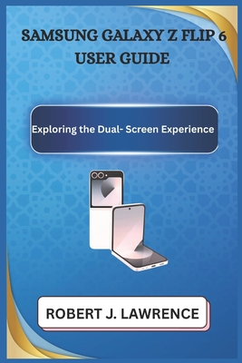 Samsung Galaxy Z Flip6 User Guide: Exploring the Dual-Screen Experience - Lawrence, Robert J