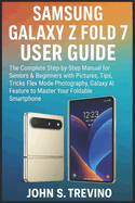 Samsung Galaxy Z Fold 7 User Guide: The Complete Step-by-Step Manual for Seniors & Beginners with Pictures, Tips, Tricks Flex Mode Photography, Galaxy AI Feature to Master Your Foldable Smartphone