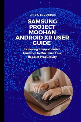 Samsung Project Moohan Android XR User Guide: Exploring Comprehensive Guidance to Maximize Your Headset Productivity - Jordan, Linda B