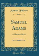 Samuel Adams: A Character Sketch (Classic Reprint)