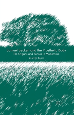 Samuel Beckett and the Prosthetic Body: The Organs and Senses in Modernism - Tajiri, Y