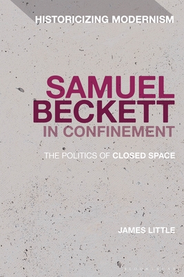 Samuel Beckett in Confinement: The Politics of Closed Space - Little, James, and Feldman, Matthew (Editor), and Tonning, Erik (Editor)