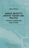 Samuel Beckett's Artistic Theory and Practice: Criticism, Early Fiction and Drama