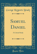 Samuel Daniel: A Critical Study (Classic Reprint)