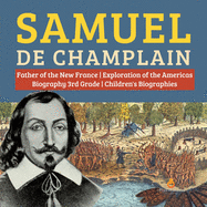 Samuel de Champlain Father of the New France Exploration of the Americas Biography 3rd Grade Children's Biographies