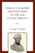 Samuel F. B. Morse and the Dawn of the Age of Electricity