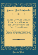 Samuel Gottlieb Gmelins Reise Durch Russland Zur Untersuchung Der Drey Natur-Reiche: Reise Von Tscherkask Nach Astrachan Und Dem Aufenthalt in Deiner Stadt; Von Dem Anfang Des Augusts 1769. Bis Zum Fnften Junius 1770 (Classic Reprint)