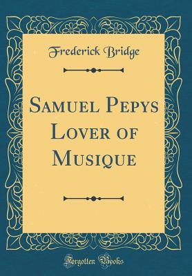 Samuel Pepys Lover of Musique (Classic Reprint) - Bridge, Frederick