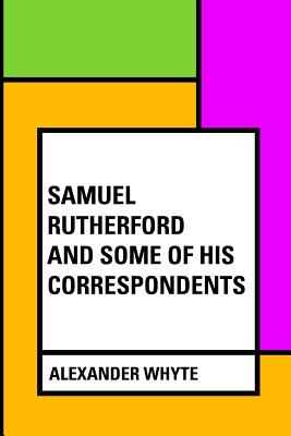 Samuel Rutherford and Some of His Correspondents - Whyte, Alexander