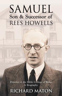 Samuel, Son and Successor of Rees Howells: Director of the Bible College of Wales: A Biography - Maton, Richard A., and Backholer, Mathew (Editor), and Backholer, Paul (Editor)