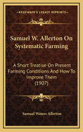 Samuel W. Allerton on Systematic Farming: A Short Treatise on Present Farming Conditions and How to Improve Them (1907)