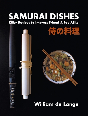 Samurai Dishes: Killer Recipes to Impress Friend & Foe Alike - De Lange, William