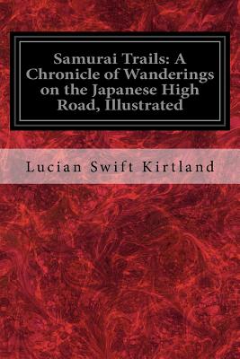 Samurai Trails: A Chronicle of Wanderings on the Japanese High Road, Illustrated - Kirtland, Lucian Swift