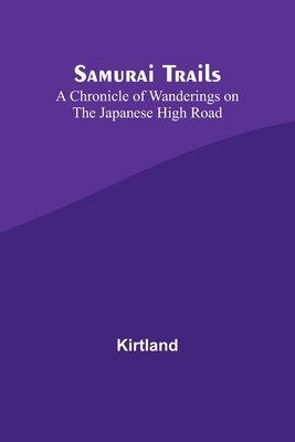 Samurai Trails: A Chronicle of Wanderings on the Japanese High Road - Kirtland