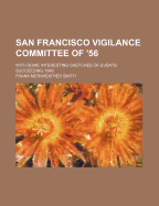 San Francisco Vigilance Committee of '56: With Some Interesting Sketches of Events Succeeding 1846.