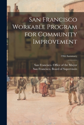 San Francisco Workable Program for Community Improvement; 1966 Summary - San Francisco (Calif ) Office of the (Creator), and San Francisco (Calif ) Board of Supe (Creator)