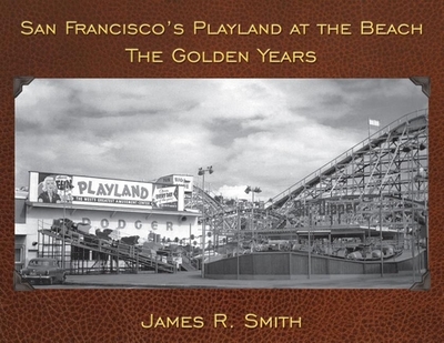 San Francisco's Playland at the Beach: The Golden Years - Smith, James R, PhD