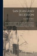 San Juan and Secession [microform]: Possible Relation to the War of the Rebellion: Did General Harney Try to Make Trouble With English to Aid the Conspiracy?; a Careful Review of His Orders and the Circumstances Attending the Disputed Possessions...