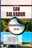 San Salvador Reisef?hrer 2024: Dynamische Hauptstadt El Salvador Definitiver Leitfaden zum Erleben der verborgenen Sch?tze und Reiseroute.