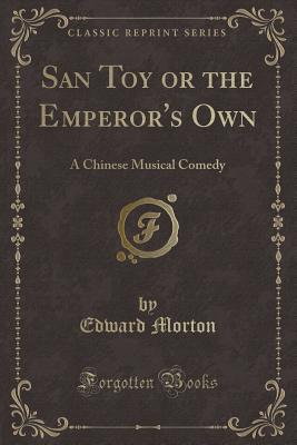 San Toy or the Emperor's Own: A Chinese Musical Comedy (Classic Reprint) - Morton, Edward