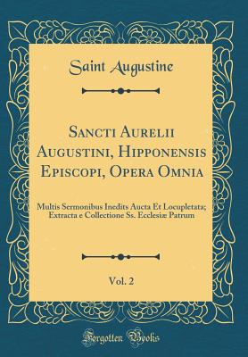 Sancti Aurelii Augustini, Hipponensis Episcopi, Opera Omnia, Vol. 2: Multis Sermonibus Inedits Aucta Et Locupletata; Extracta E Collectione Ss. Ecclesi Patrum (Classic Reprint) - Augustine, Saint