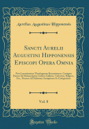 Sancti Aurelii Augustini Hipponensis Episcopi Opera Omnia, Vol. 8: Post Lovaniensium Theologorum Recensionem, Castigata Denuo Ad Manuscriptos Codices Gallicos, Vaticanos, Belgicos, Etc., Necnon Ad Editiones Antiquiores Et Castigatiores (Classic Reprint)