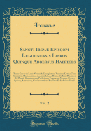 Sancti Iren Episcopi Lugdunensis Libros Quinque Adbersus Haereses, Vol. 2: Textu Grco in Locis Nonnullis Locupletato, Versione Latina Cum Codicibus Claromontano AC Arundeliano Denuo Collata, Prmissa de Placitis Gnosticorum, Prolusione, Fragmenta NEC