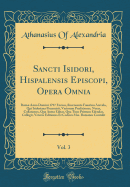 Sancti Isidori, Hispalensis Episcopi, Opera Omnia, Vol. 3: Rom Anno Domini 1797 Excusa, Recensente Faustino Arevalo, Qui Isidoriana Premisit, Variorum Prfationes, Notas, Collationes, Qua Antea Editas, Qua Tunc Primum Edendas, Collegit, Veteres Editi