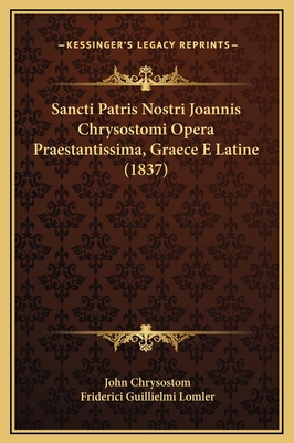 Sancti Patris Nostri Joannis Chrysostomi Opera Praestantissima, Graece E Latine (1837) - Chrysostom, John, St., and Lomler, Friderici Guillielmi (Editor)