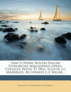 Sancti Patris Nostri Paulini Patriarch Aquilejensis Opera, Collegit, Notis, Et Diss. Illustr. J.f. Madrisius. Accurante J.-p. Migne