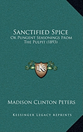 Sanctified Spice: Or Pungent Seasonings From The Pulpit (1893)